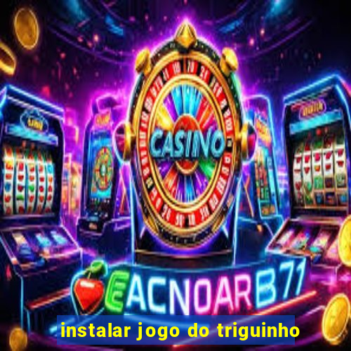 instalar jogo do triguinho